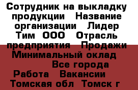 Сотрудник на выкладку продукции › Название организации ­ Лидер Тим, ООО › Отрасль предприятия ­ Продажи › Минимальный оклад ­ 10 000 - Все города Работа » Вакансии   . Томская обл.,Томск г.